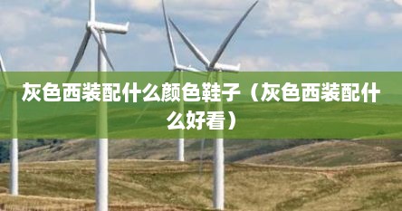 灰色西装配什么颜色鞋子（灰色西装配什么好看）