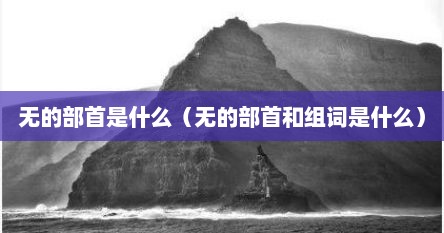 无的部首是什么（无的部首和组词是什么）