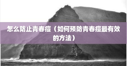怎么防止青春痘（如何预防青春痘最有效的方法）