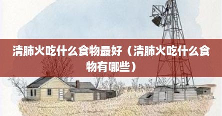 清肺火吃什么食物最好（清肺火吃什么食物有哪些）