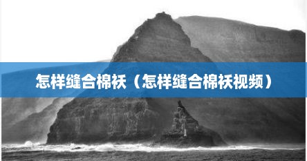 怎样缝合棉袄（怎样缝合棉袄视频）