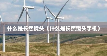什么是长焦镜头（什么是长焦镜头手机）