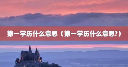 第一学历什么意思（第一学历什么意思?）