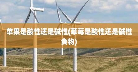 苹果是酸性还是碱性(草莓是酸性还是碱性食物)