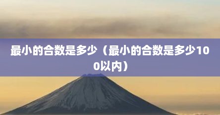 最小的合数是多少（最小的合数是多少100以内）