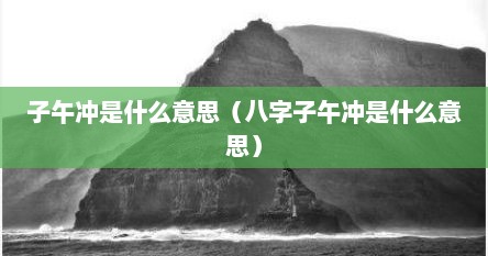子午冲是什么意思（八字子午冲是什么意思）