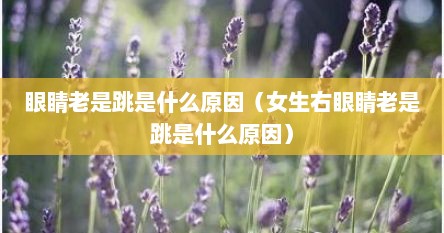 眼睛老是跳是什么原因（女生右眼睛老是跳是什么原因）