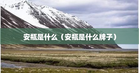 安瓶是什么（安瓶是什么牌子）