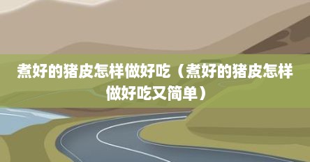 煮好的猪皮怎样做好吃（煮好的猪皮怎样做好吃又简单）