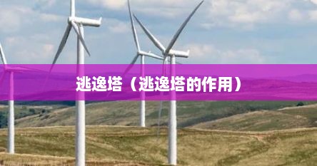 逃逸塔是干什么用的(逃逸塔的原理) 逃逸塔是干什么用的(逃逸塔的原理)