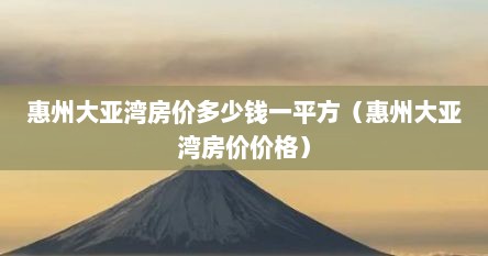 惠州大亚湾房价多少钱一平方（惠州大亚湾房价价格）