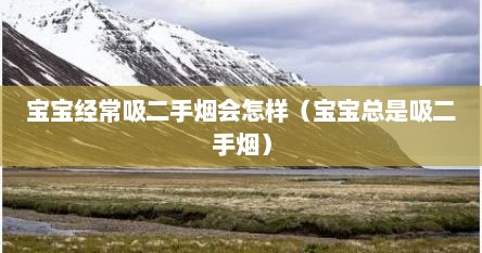 宝宝经常吸二手烟会怎样（宝宝总是吸二手烟）
