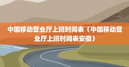 中国移动营业厅上班时间表（中国移动营业厅上班时间表安徽）