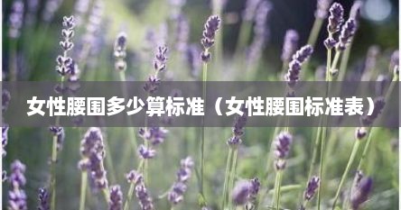 女性腰围多少算标准（女性腰围标准表）