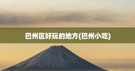 巴州区好玩的地方(巴州小吃)