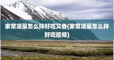家常凉菜怎么拌好吃又香(家常凉菜怎么拌好吃视频)
