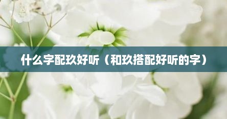 什么字配玖好听（和玖搭配好听的字）