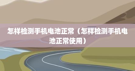 怎样检测手机电池正常（怎样检测手机电池正常使用）