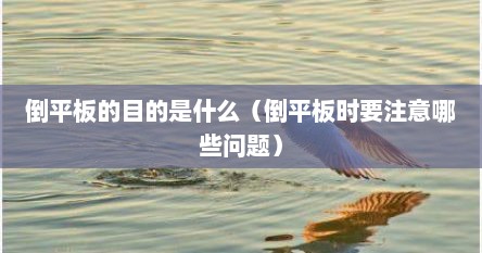 倒平板的目的是什么（倒平板时要注意哪些问题）