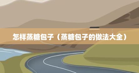 怎样蒸糖包子（蒸糖包子的做法大全）