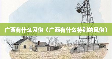 广西有什么习俗（广西有什么特别的风俗）