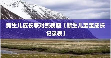 新生儿成长表对照表图（新生儿宝宝成长记录表）