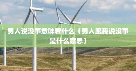男人说没事意味着什么（男人跟我说没事是什么意思）