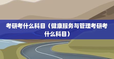 考研考什么科目（健康服务与管理考研考什么科目）