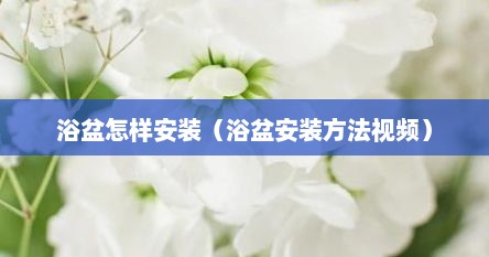 浴盆怎样安装（浴盆安装方法视频）