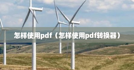 怎样使用pdf（怎样使用pdf转换器）