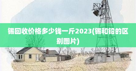 锡回收价格多少钱一斤2023(锡和铅的区别图片)