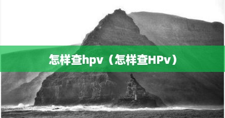 怎样查hpv（怎样查HPv）