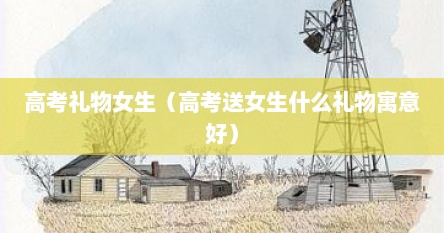 高考礼物女生（高考送女生什么礼物寓意好）