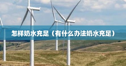 怎样奶水充足（有什么办法奶水充足）