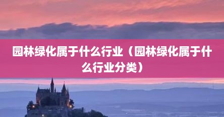 园林绿化属于什么行业（园林绿化属于什么行业分类）