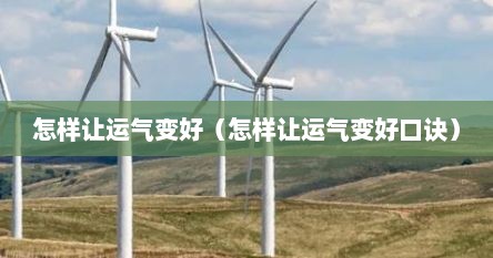 怎样让运气变好（怎样让运气变好口诀）