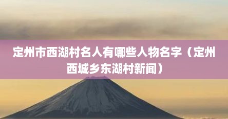 定州市西湖村名人有哪些人物名字（定州西城乡东湖村新闻）