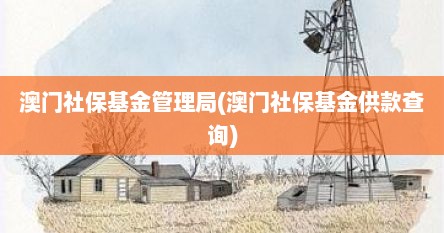 澳门社保基金管理局(澳门社保基金供款查询)