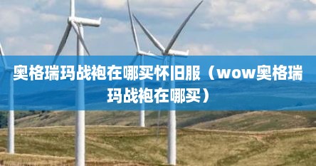 奥格瑞玛战袍在哪买怀旧服（wow奥格瑞玛战袍在哪买）