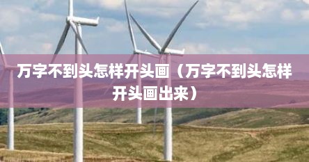 万字不到头怎样开头画（万字不到头怎样开头画出来）