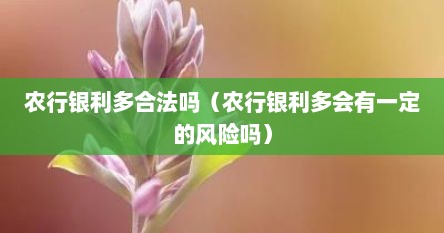 农行银利多合法吗（农行银利多会有一定的风险吗）