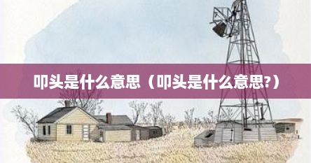 叩头是什么意思（叩头是什么意思?）