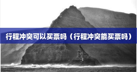 行程冲突可以买票吗（行程冲突能买票吗）