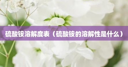 硫酸铵溶解度表（硫酸铵的溶解性是什么）