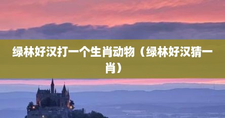 绿林好汉打一最佳动物（绿林豪杰打一准确生肖）