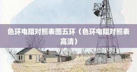 色环电阻对照表图五环（色环电阻对照表高清）