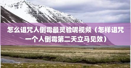 怎么诅咒人倒霉最灵验呢视频（怎样诅咒一个人倒霉第二天立马见效）