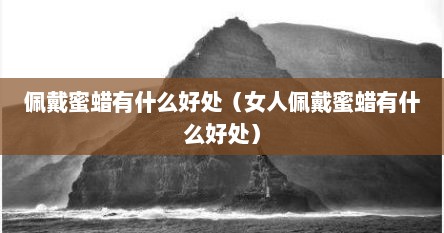佩戴蜜蜡有什么好处（女人佩戴蜜蜡有什么好处）