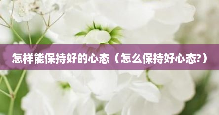 怎样能保持好的心态（怎么保持好心态?）