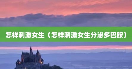 怎样刺激女生（怎样刺激女生分泌多巴胺）